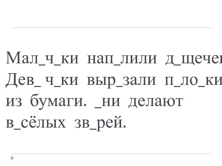 Мал_ч_ки нап_лили д_щечек. Дев_ ч_ки выр_зали п_ло_ки из бумаги. _ни делают в_сёлых зв_рей.