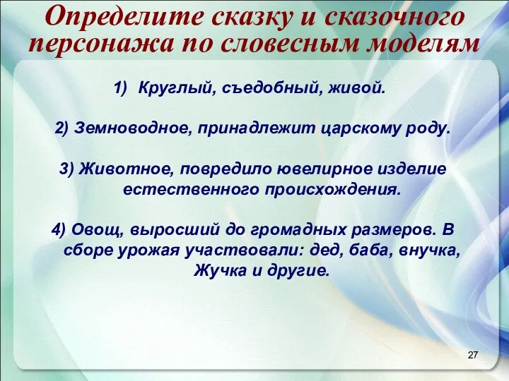 Круглый, съедобный, живой. 2) Земноводное, принадлежит царскому роду. 3) Животное,