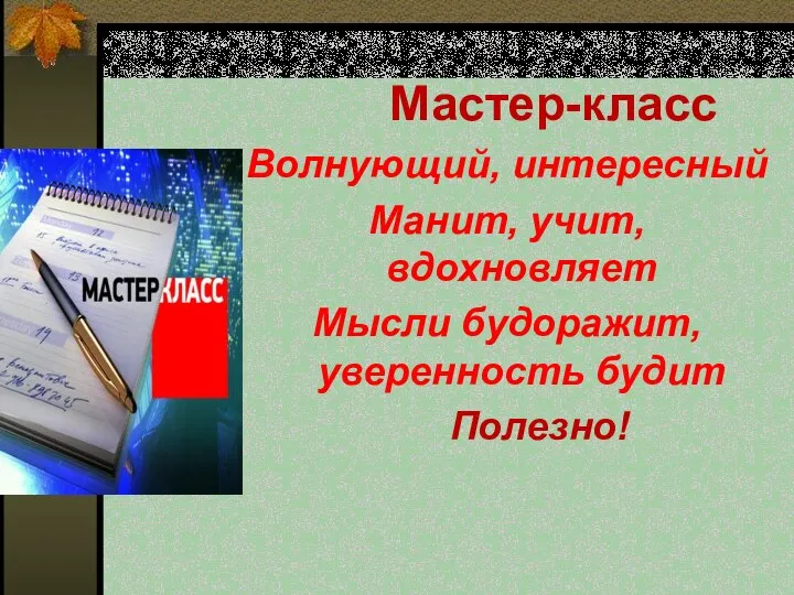 Мастер-класс Волнующий, интересный Манит, учит, вдохновляет Мысли будоражит, уверенность будит Полезно!