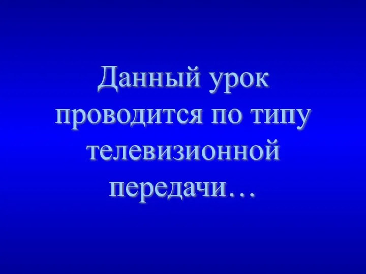 Данный урок проводится по типу телевизионной передачи…