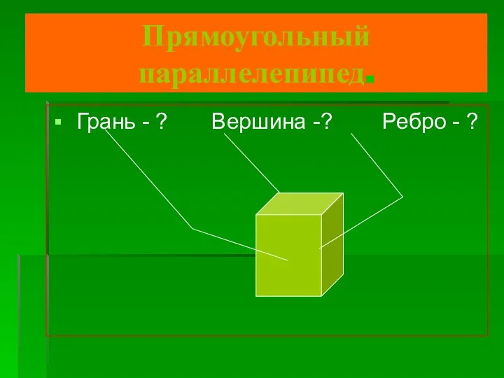 Прямоугольный параллелепипед. Грань - ? Вершина -? Ребро - ?