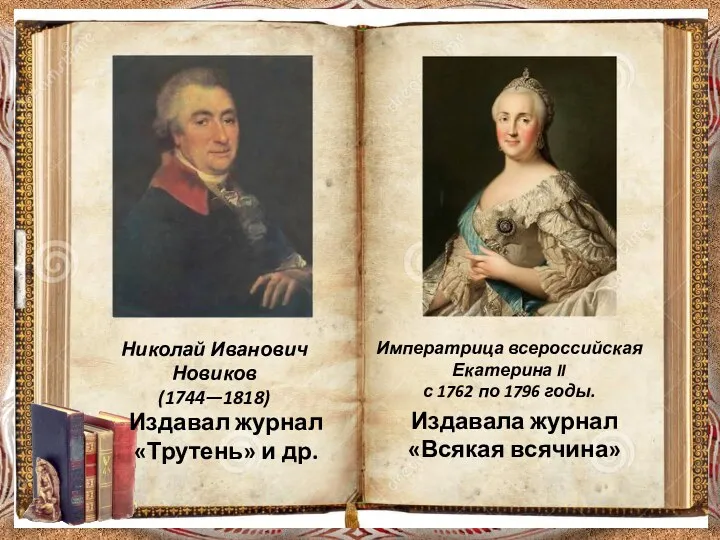 Императрица всероссийская Екатерина II с 1762 по 1796 годы. Издавала журнал «Всякая всячина»