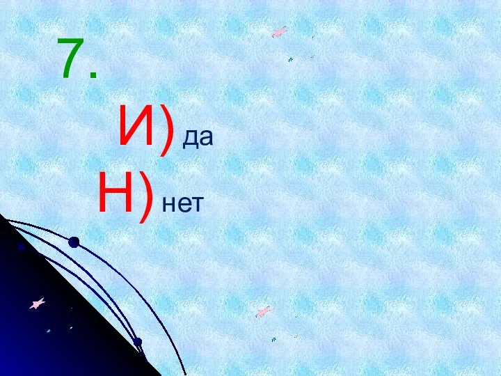 7. И) да Н) нет