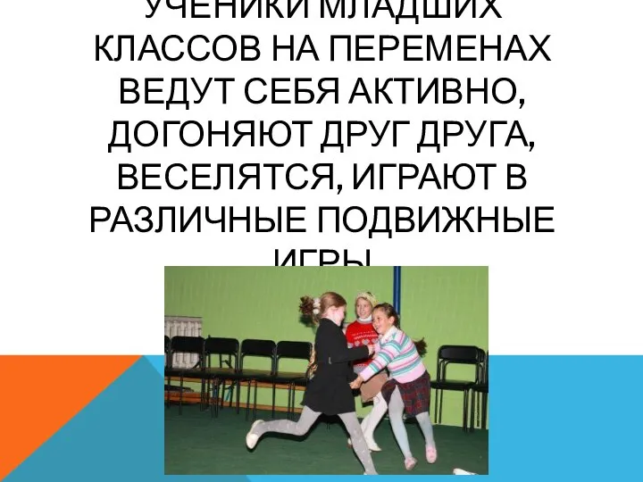 УЧЕНИКИ МЛАДШИХ КЛАССОВ НА ПЕРЕМЕНАХ ВЕДУТ СЕБЯ АКТИВНО, ДОГОНЯЮТ ДРУГ