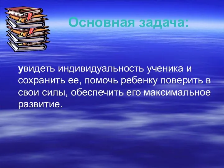 Основная задача: увидеть индивидуальность ученика и сохранить ее, помочь ребенку