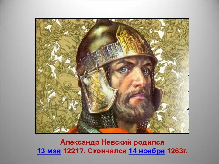 Александр Невский родился 13 мая 1221?. Скончался 14 ноября 1263г.