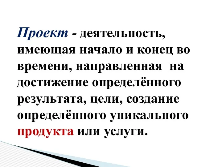 Проект - деятельность, имеющая начало и конец во времени, направленная