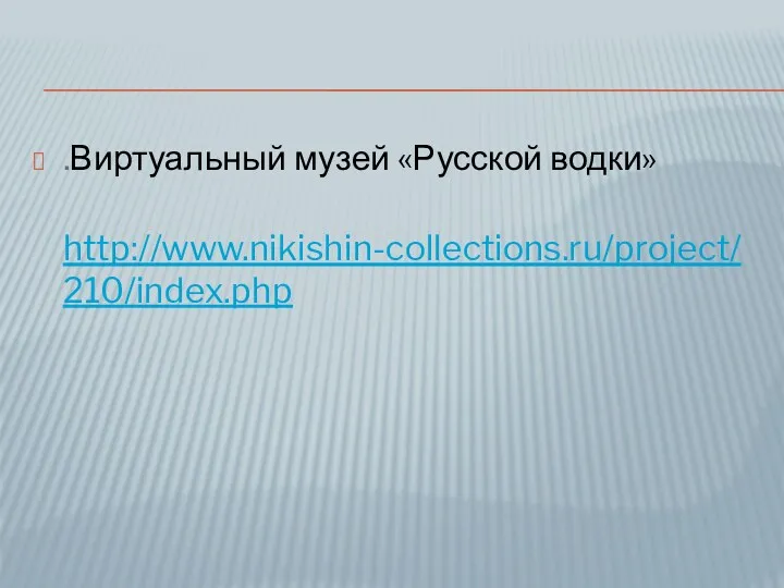 .Виртуальный музей «Русской водки» http://www.nikishin-collections.ru/project/210/index.php