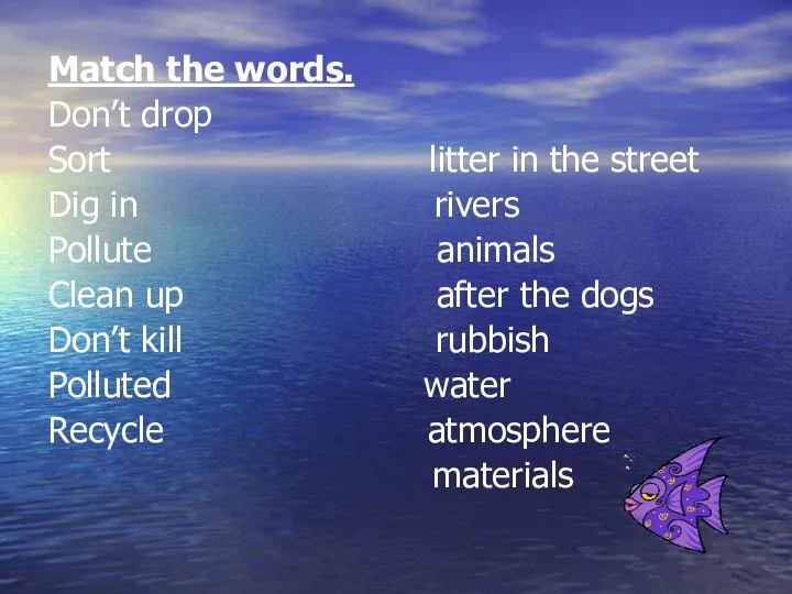 Match the words. Don’t drop Sort litter in the street