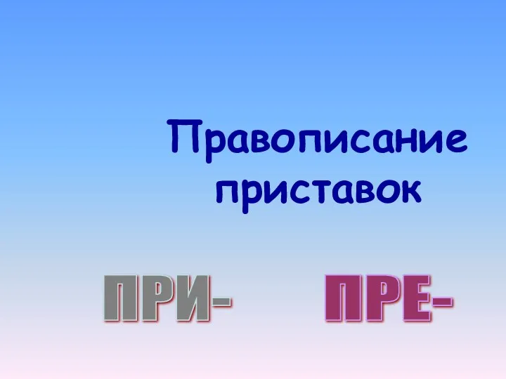 Правописание приставок ПРЕ- ПРИ-