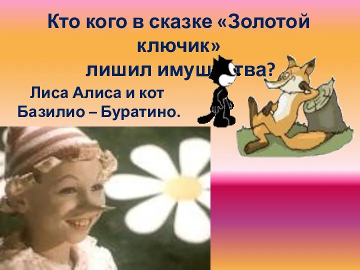 Кто кого в сказке «Золотой ключик» лишил имущества? Лиса Алиса и кот Базилио – Буратино.