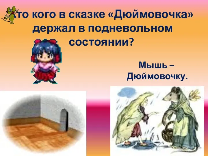 Кто кого в сказке «Дюймовочка» держал в подневольном состоянии? Мышь – Дюймовочку.