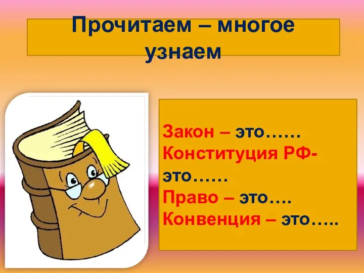 Прочитаем – многое узнаем Закон – это…… Конституция РФ- это…… Право – это…. Конвенция – это…..