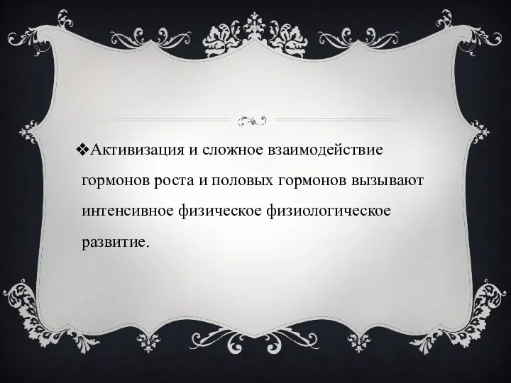 Активизация и сложное взаимодействие гормонов роста и половых гормонов вызывают интенсивное физическое физиологическое развитие.