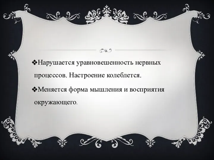 Нарушается уравновешенность нервных процессов. Настроение колеблется. Меняется форма мышления и восприятия окружающего.