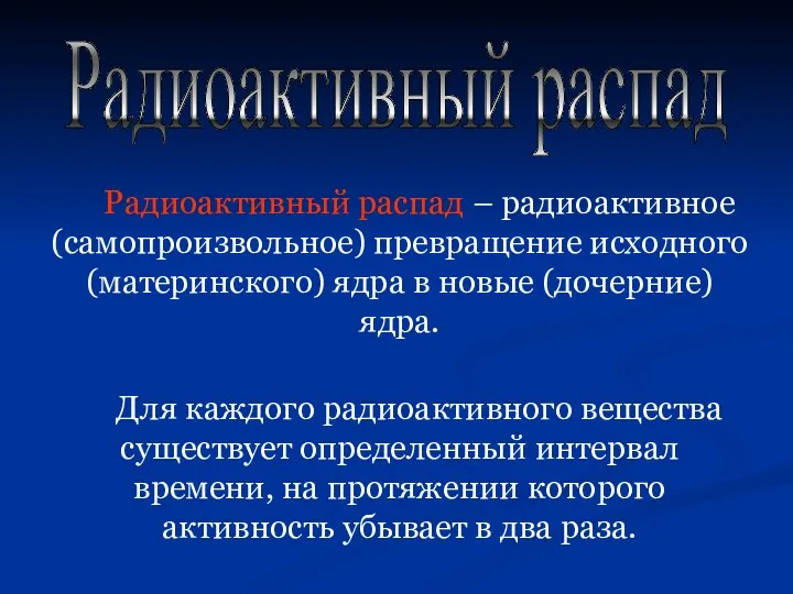 Радиоактивный распад Радиоактивный распад – радиоактивное (самопроизвольное) превращение исходного (материнского)