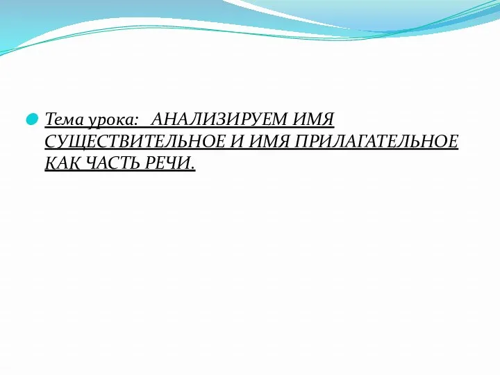 Тема урока: АНАЛИЗИРУЕМ ИМЯ СУЩЕСТВИТЕЛЬНОЕ И ИМЯ ПРИЛАГАТЕЛЬНОЕ КАК ЧАСТЬ РЕЧИ.