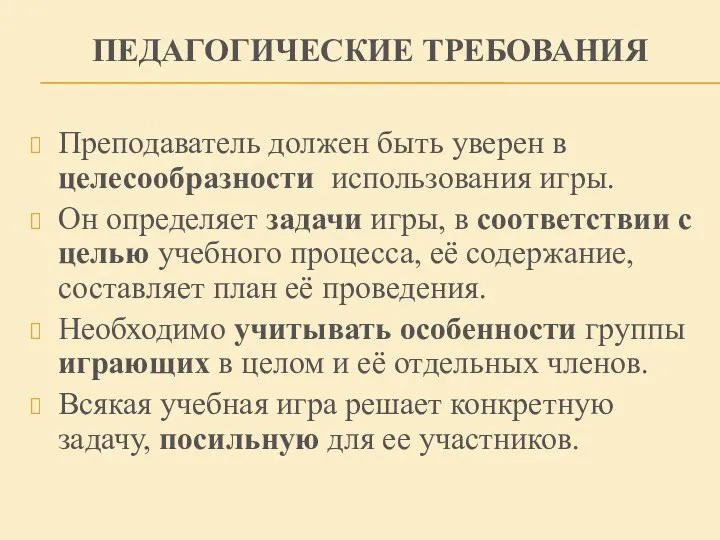 ПЕДАГОГИЧЕСКИЕ ТРЕБОВАНИЯ Преподаватель должен быть уверен в целесообразности использования игры.