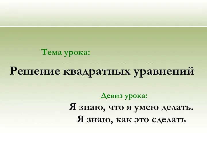 Решение квадратных уравнений Тема урока: Девиз урока: Я знаю, что