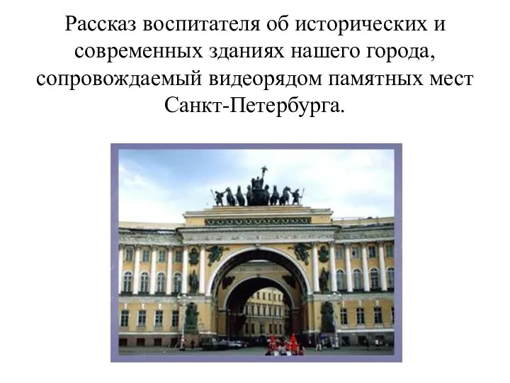 Рассказ воспитателя об исторических и современных зданиях нашего города, сопровождаемый видеорядом памятных мест Санкт-Петербурга.