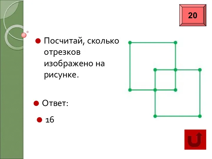 Категория «Геометрия» Посчитай, сколько отрезков изображено на рисунке. Ответ: 16 20