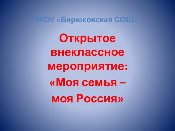 МКОУ «Бирюковская СОШ» Открытое внеклассное мероприятие: «Моя семья – моя Россия»