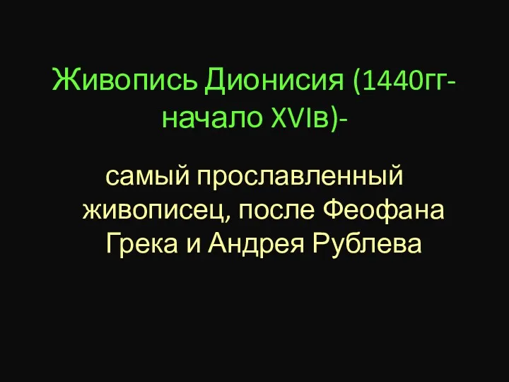 Живопись Дионисия (1440гг- начало XVIв)- самый прославленный живописец, после Феофана Грека и Андрея Рублева