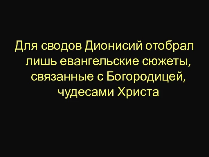 Для сводов Дионисий отобрал лишь евангельские сюжеты, связанные с Богородицей, чудесами Христа