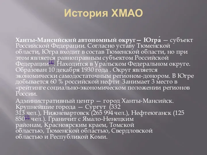 История ХМАО Ханты-Мансийский автономный округ— Югра́ — субъект Российской Федерации. Согласно уставу Тюменской