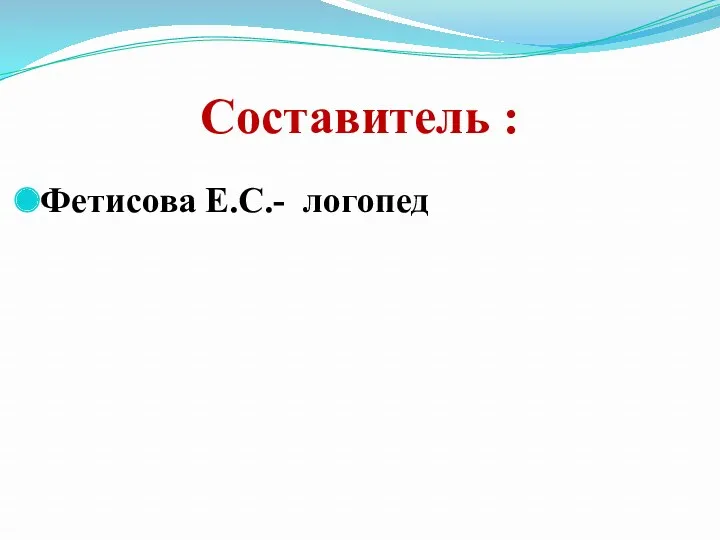 Составитель : Фетисова Е.С.- логопед