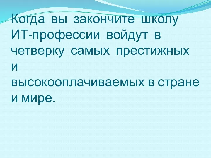 Когда вы закончите школу ИТ-профессии войдут в четверку самых престижных и высокооплачиваемых в стране и мире.