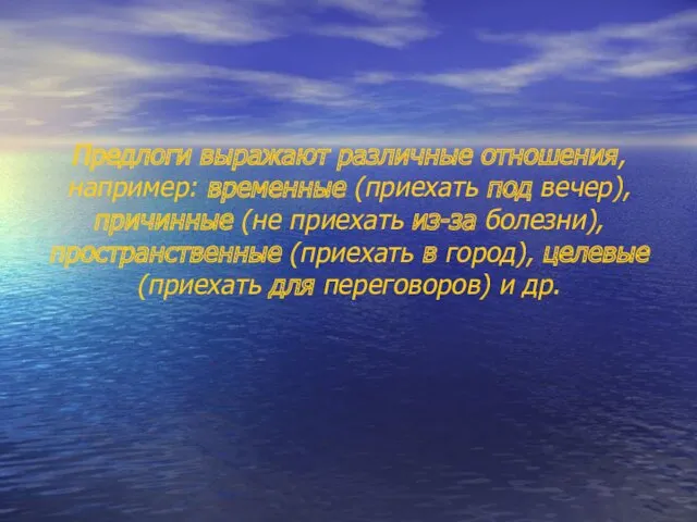 Предлоги выражают различные отношения, например: временные (приехать под вечер), причинные