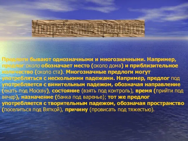 Предлоги бывают однозначными и многозначными. Например, предлог около обозначает место