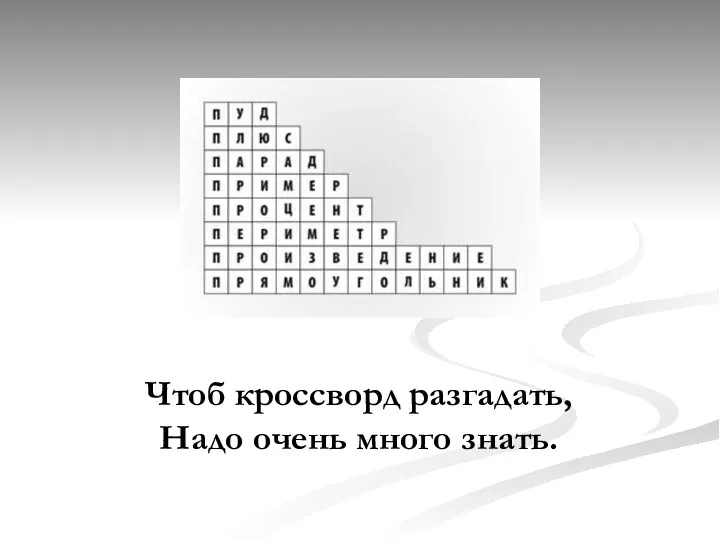 Чтоб кроссворд разгадать, Надо очень много знать.