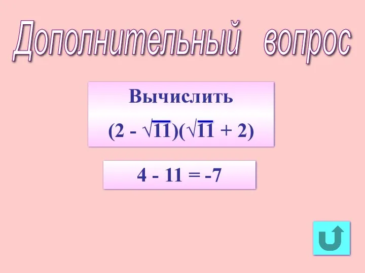 Дополнительный вопрос Вычислить (2 - √11)(√11 + 2) 4 - 11 = -7