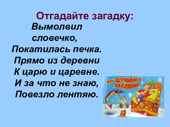 Отгадайте загадку: Вымолвил словечко, Покатилась печка. Прямо из деревни К