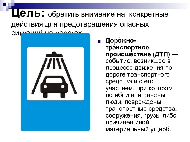 Цель: обратить внимание на конкретные действия для предотвращения опасных ситуаций на дорогах. Доро́жно-тра́нспортное