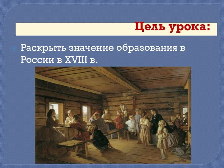 Цель урока: Раскрыть значение образования в России в XVIII в.