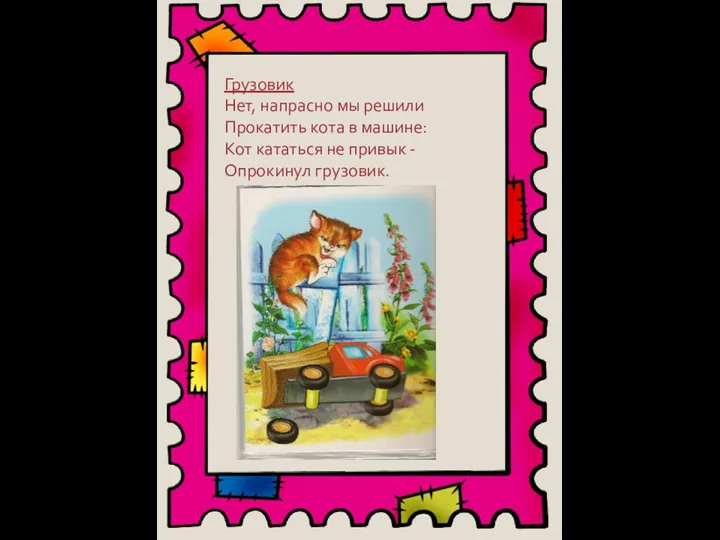 Грузовик Нет, напрасно мы решили Прокатить кота в машине: Кот кататься не привык - Опрокинул грузовик.