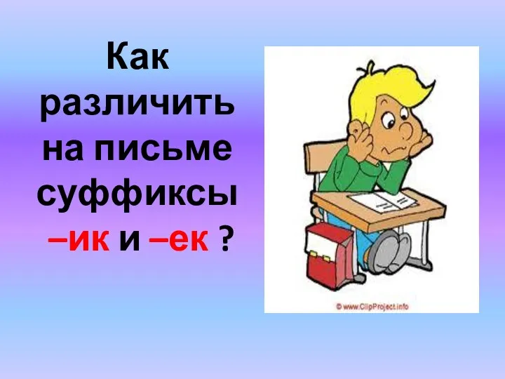 Как различить на письме суффиксы –ик и –ек ?