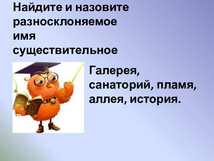 Найдите и назовите разносклоняемое имя существительное Галерея, санаторий, пламя, аллея, история.