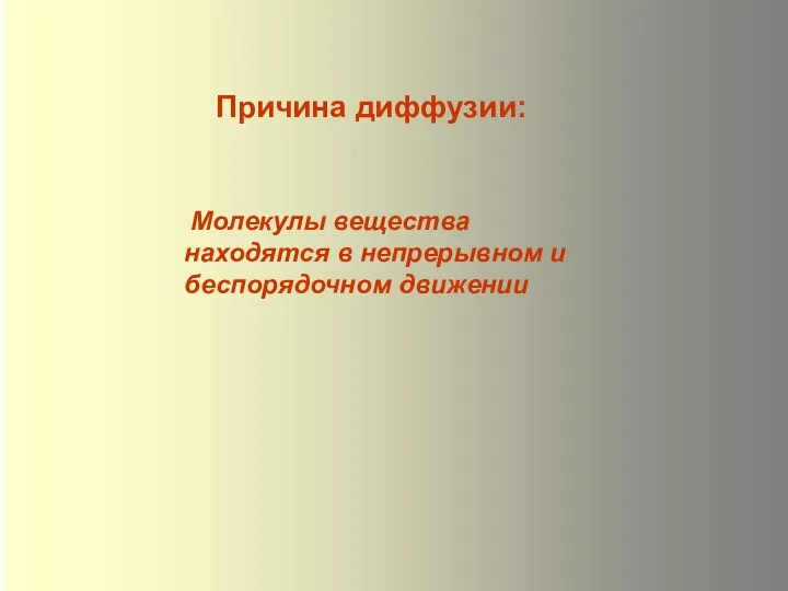 Молекулы вещества находятся в непрерывном и беспорядочном движении Причина диффузии: