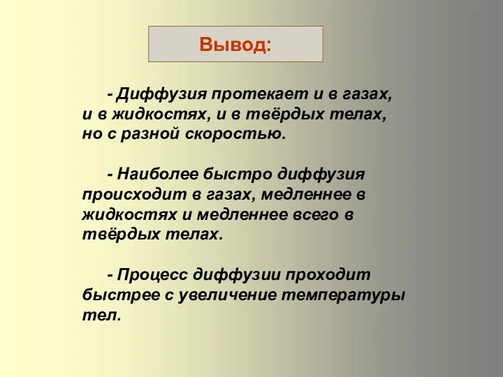 - Диффузия протекает и в газах, и в жидкостях, и в твёрдых телах,