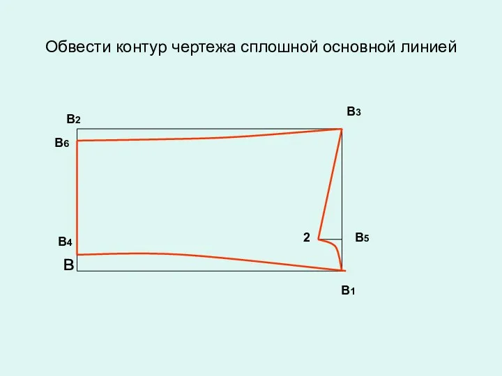 Обвести контур чертежа сплошной основной линией В1 в В3 В2 В4 В5 2 В6