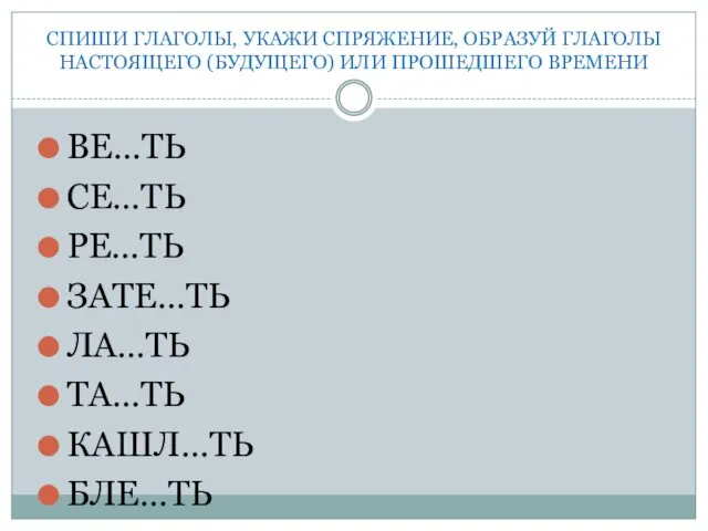 СПИШИ ГЛАГОЛЫ, УКАЖИ СПРЯЖЕНИЕ, ОБРАЗУЙ ГЛАГОЛЫ НАСТОЯЩЕГО (БУДУЩЕГО) ИЛИ ПРОШЕДШЕГО ВРЕМЕНИ ВЕ…ТЬ СЕ…ТЬ