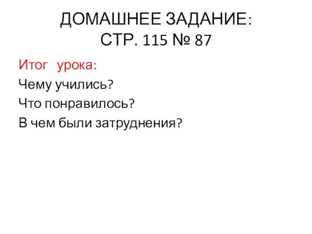 ДОМАШНЕЕ ЗАДАНИЕ: СТР. 115 № 87 Итог урока: Чему учились? Что понравилось? В чем были затруднения?