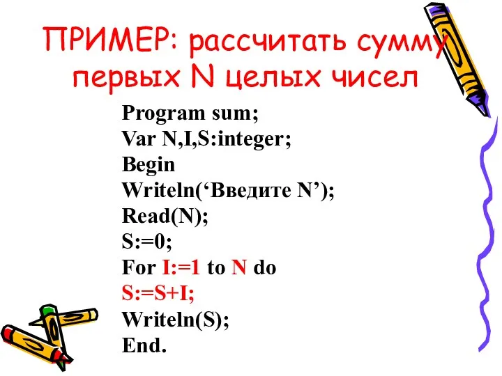 ПРИМЕР: рассчитать сумму первых N целых чисел Program sum; Var N,I,S:integer; Begin Writeln(‘Введите