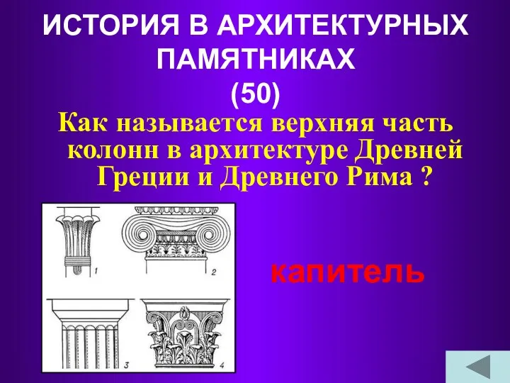 ИСТОРИЯ В АРХИТЕКТУРНЫХ ПАМЯТНИКАХ (50) Как называется верхняя часть колонн в архитектуре Древней