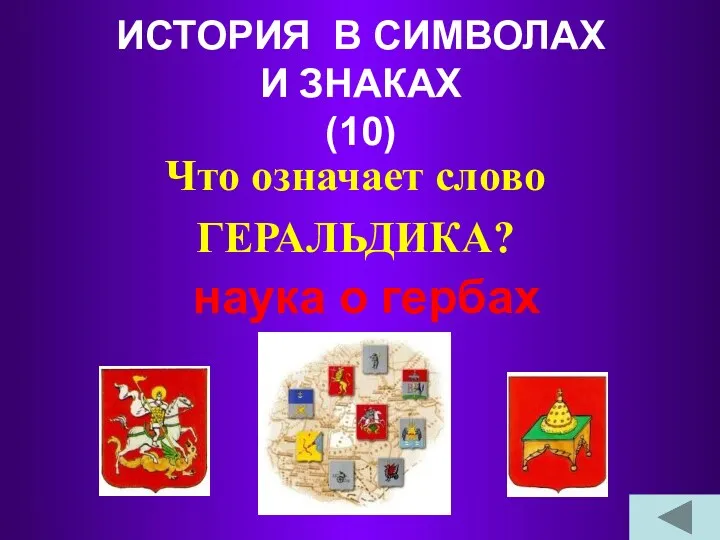 ИСТОРИЯ В СИМВОЛАХ И ЗНАКАХ (10) Что означает слово ГЕРАЛЬДИКА? наука о гербах