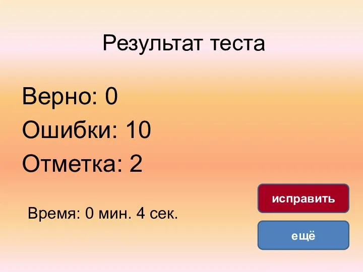 Результат теста Верно: 0 Ошибки: 10 Отметка: 2 Время: 0 мин. 4 сек. ещё исправить